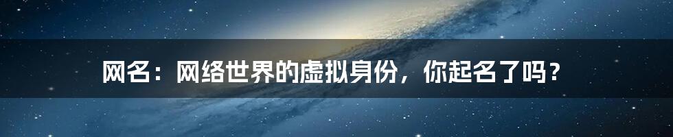 网名：网络世界的虚拟身份，你起名了吗？