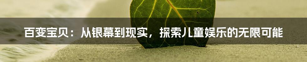 百变宝贝:从银幕到现实,探索儿童娱乐的无限可能