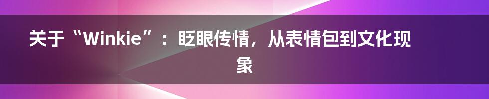 关于“Winkie”：眨眼传情，从表情包到文化现象