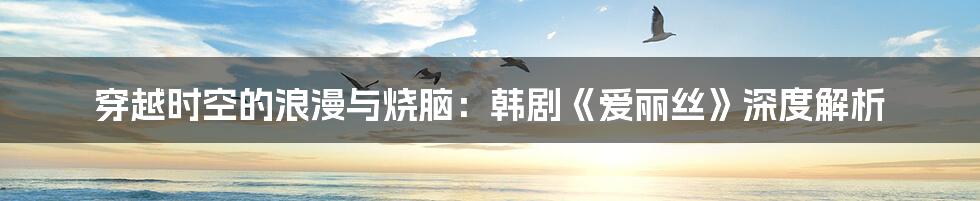 穿越时空的浪漫与烧脑:韩剧《爱丽丝》深度解析