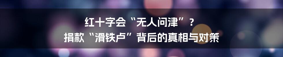 红十字会“无人问津”？ 捐款“滑铁卢”背后的真相与对策
