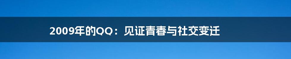 2009年的QQ：见证青春与社交变迁