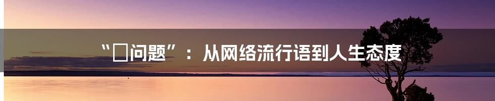 “冇问题”：从网络流行语到人生态度