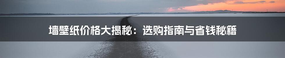 墙壁纸价格大揭秘：选购指南与省钱秘籍