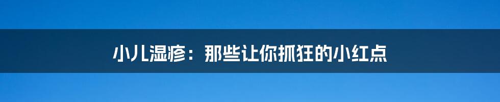 小儿湿疹：那些让你抓狂的小红点