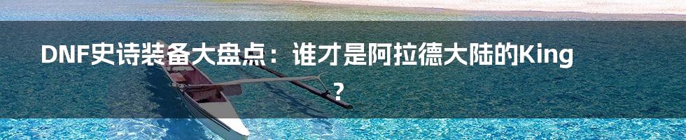 DNF史诗装备大盘点:谁才是阿拉德大陆的King?