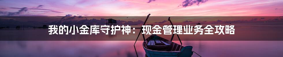 我的小金库守护神：现金管理业务全攻略