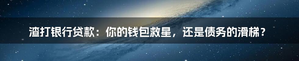 渣打银行贷款:你的钱包救星,还是债务的滑梯?
