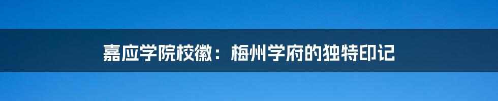 嘉应学院校徽:梅州学府的独特印记