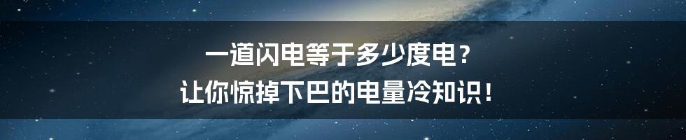 一道闪电等于多少度电? 让你惊掉下巴的电量冷知识!