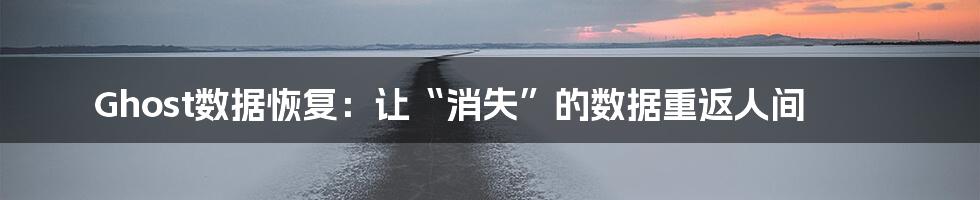 Ghost数据恢复：让“消失”的数据重返人间