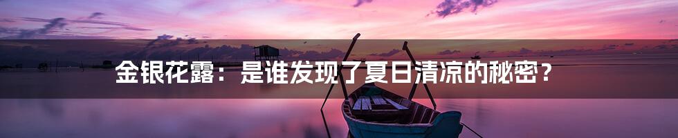 金银花露：是谁发现了夏日清凉的秘密？