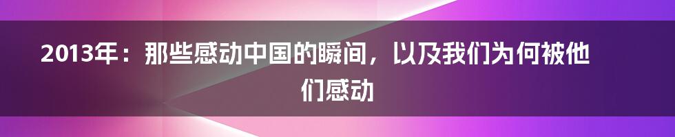 2013年：那些感动中国的瞬间，以及我们为何被他们感动
