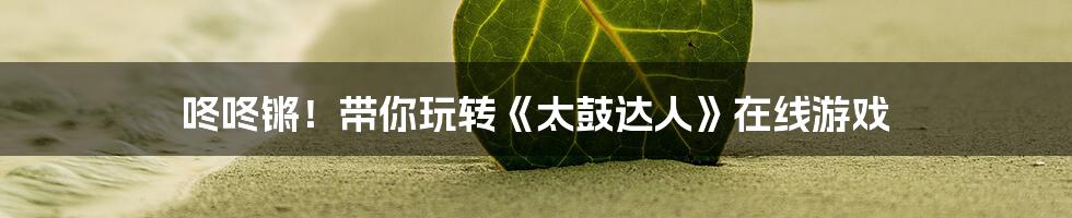 咚咚锵！带你玩转《太鼓达人》在线游戏