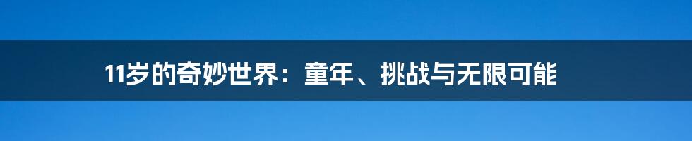 11岁的奇妙世界：童年、挑战与无限可能