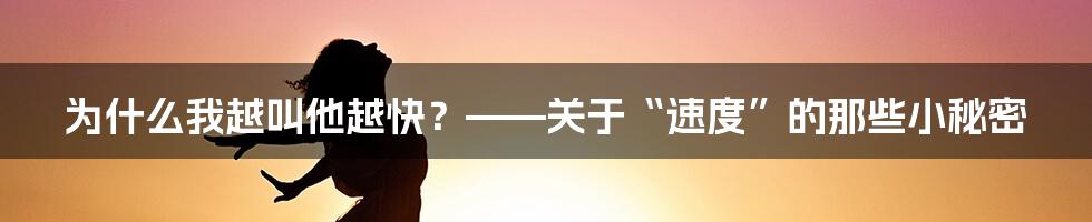 为什么我越叫他越快？——关于“速度”的那些小秘密