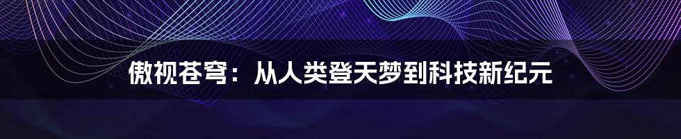 傲视苍穹：从人类登天梦到科技新纪元