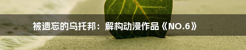 被遗忘的乌托邦：解构动漫作品《NO.6》