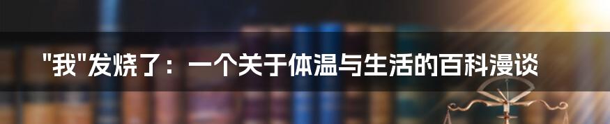 "我"发烧了：一个关于体温与生活的百科漫谈