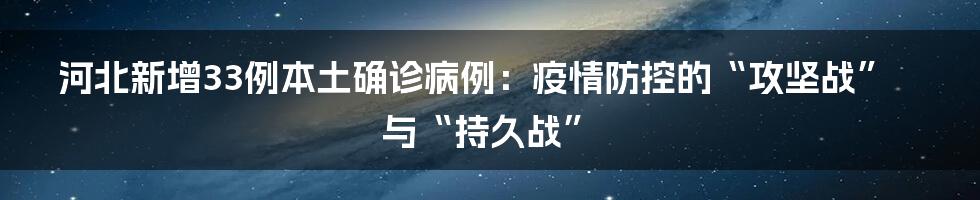 河北新增33例本土确诊病例：疫情防控的“攻坚战”与“持久战”