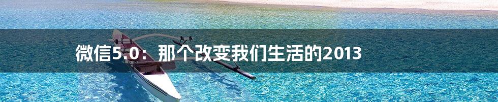 微信5.0：那个改变我们生活的2013