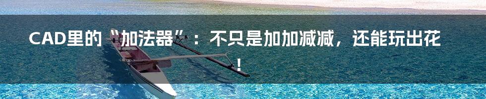 CAD里的“加法器”：不只是加加减减，还能玩出花！