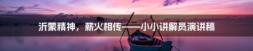 沂蒙精神,薪火相传——小小讲解员演讲稿