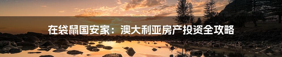 在袋鼠国安家:澳大利亚房产投资全攻略