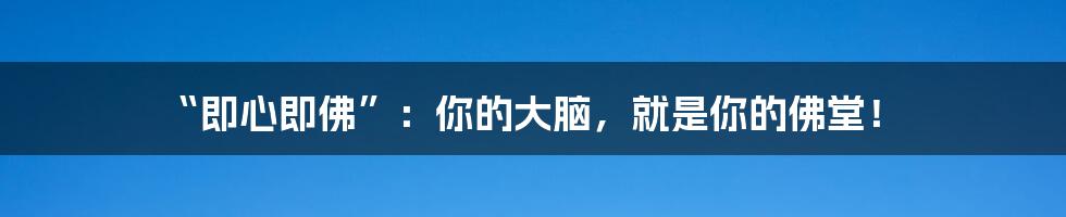 “即心即佛”：你的大脑，就是你的佛堂！