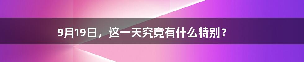 9月19日,这一天究竟有什么特别?