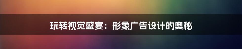 玩转视觉盛宴:形象广告设计的奥秘