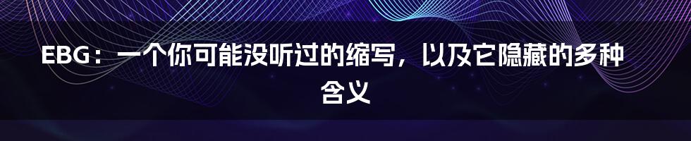 EBG：一个你可能没听过的缩写，以及它隐藏的多种含义