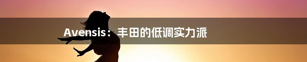 Avensis：丰田的低调实力派
