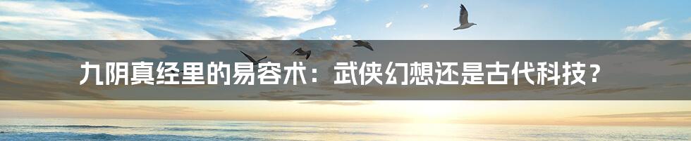 九阴真经里的易容术:武侠幻想还是古代科技?