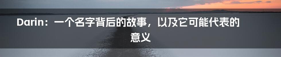 Darin:一个名字背后的故事,以及它可能代表的意义
