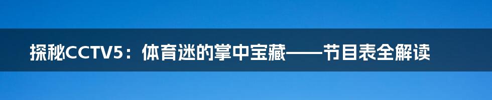 探秘CCTV5:体育迷的掌中宝藏——节目表全解读