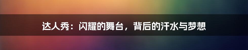达人秀：闪耀的舞台，背后的汗水与梦想