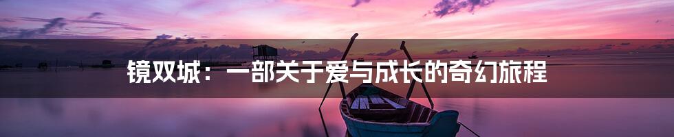 镜双城:一部关于爱与成长的奇幻旅程