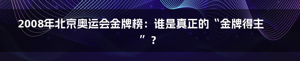 2008年北京奥运会金牌榜:谁是真正的“金牌得主”?