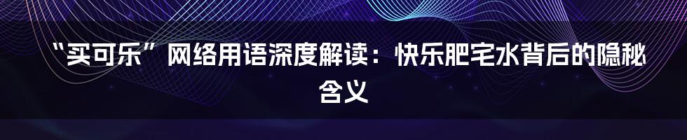 “买可乐”网络用语深度解读：快乐肥宅水背后的隐秘含义