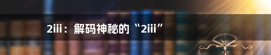 2iii：解码神秘的“2iii”