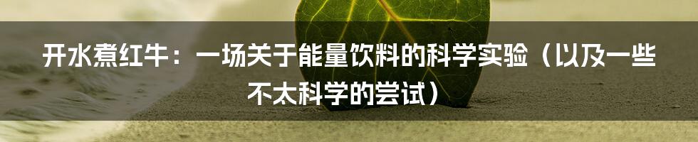 开水煮红牛：一场关于能量饮料的科学实验（以及一些不太科学的尝试）