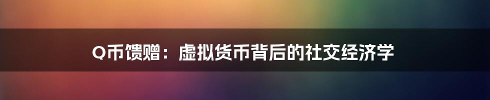 Q币馈赠：虚拟货币背后的社交经济学