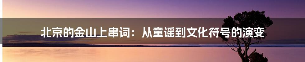 北京的金山上串词:从童谣到文化符号的演变