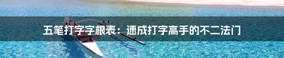 五笔打字字根表：速成打字高手的不二法门