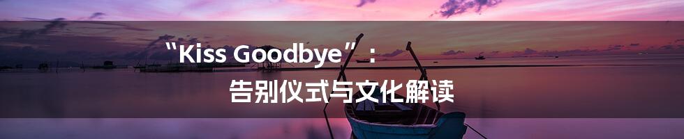 “Kiss Goodbye”:  告别仪式与文化解读