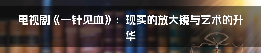 电视剧《一针见血》:现实的放大镜与艺术的升华