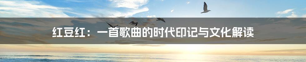 红豆红:一首歌曲的时代印记与文化解读