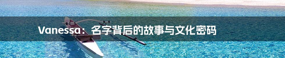 Vanessa：名字背后的故事与文化密码