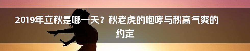 2019年立秋是哪一天？秋老虎的咆哮与秋高气爽的约定